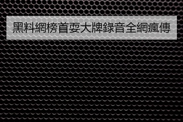 黑料網榜首耍大牌錄音全網瘋傳